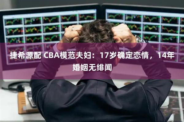 捷希源配 CBA模范夫妇：17岁确定恋情，14年婚姻无绯闻