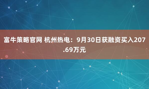 富牛策略官网 杭州热电：9月30日获融资买入207.69万元