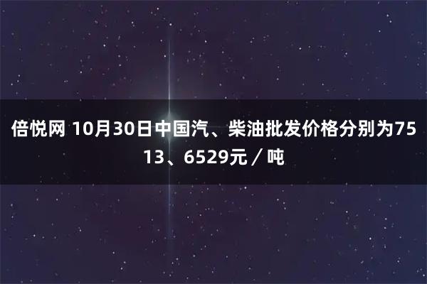 倍悦网 10月30日中国汽、柴油批发价格分别为7513、6529元／吨