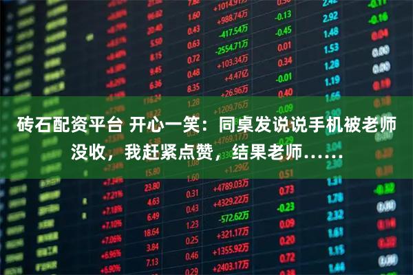 砖石配资平台 开心一笑：同桌发说说手机被老师没收，我赶紧点赞，结果老师……