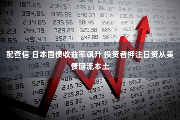配查信 日本国债收益率飙升 投资者押注日资从美债回流本土