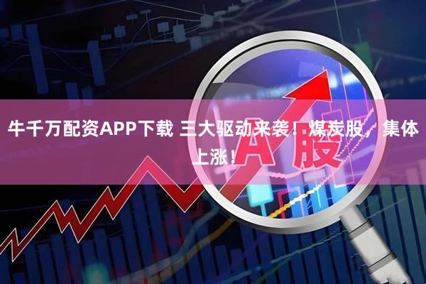 牛千万配资APP下载 三大驱动来袭！煤炭股，集体上涨！